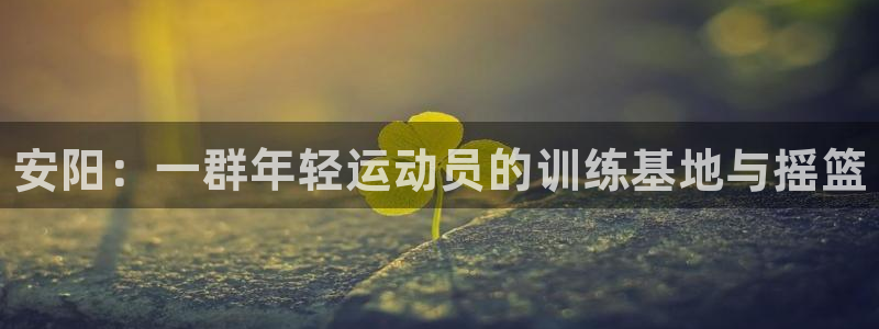 欧亿体育官方正版app开户：安阳：一群年轻运动员的训