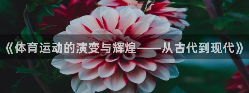 欧亿体育官方正版app官网：《体育运动的演变与辉煌——从古代