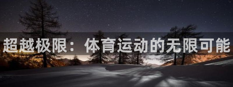oety欧亿体育官网下载开户：超越极限：体育运动的无限可能