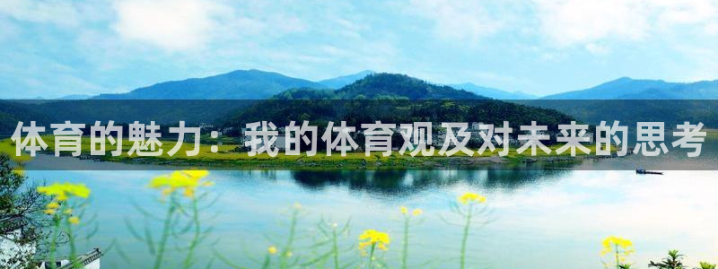 欧亿体育官方正版app集团：体育的魅力：我的体育观及对未来的