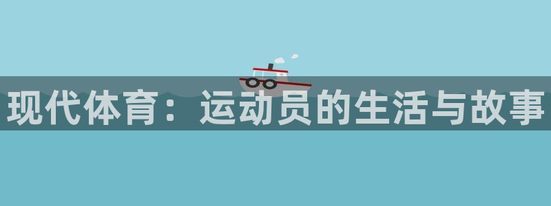 oety欧亿体育官网下载平台注册要钱吗：现代体育：运