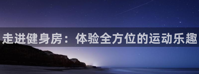 海南oety欧亿体育官网下载：走进健身房：体验全方位的运动乐