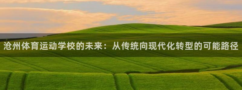 欧亿体育官方正版app科技：沧州体育运动学校的未来：从传统向