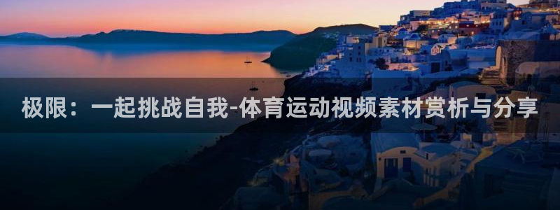 oety欧亿体育官网下载平台注册要钱吗：极限：一起挑战自我-