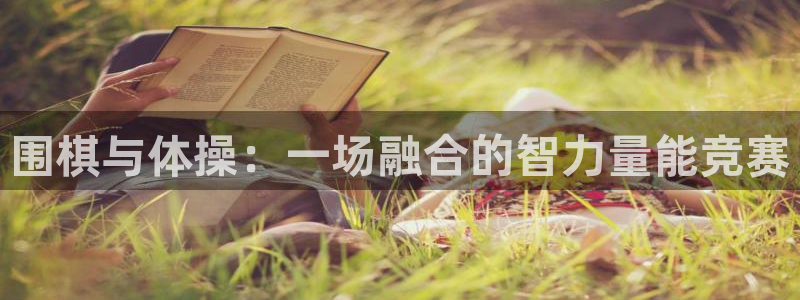 注册欧亿体育官方正版app：围棋与体操：一场融合的智力量能竞