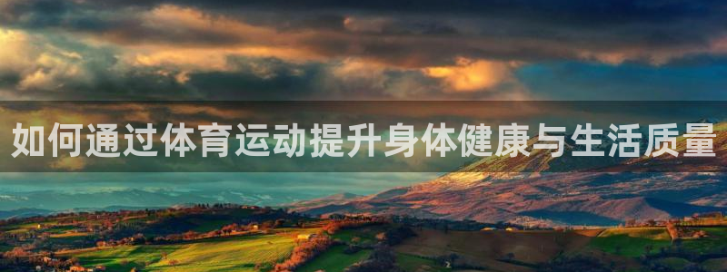 oety欧亿体育官网下载平台是正规平台吗知乎：如何通过体育运