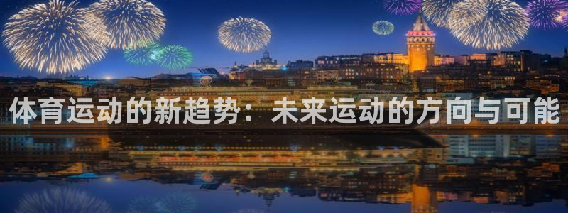 欧亿体育官方正版app新能源：体育运动的新趋势：未来