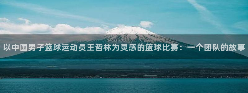 oety欧亿体育官网下载平台注册要钱吗:以中国男子篮球运动员