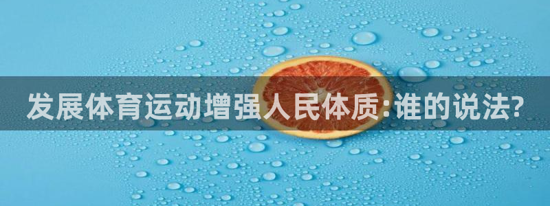 欧亿体育官方正版app集团简介：发展体育运动增强人民体质:谁